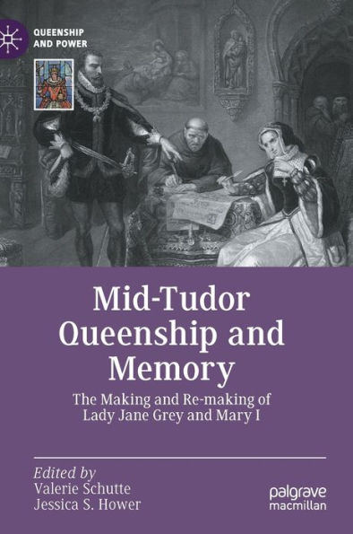 Mid-Tudor Queenship and Memory: The Making Re-making of Lady Jane Grey Mary I