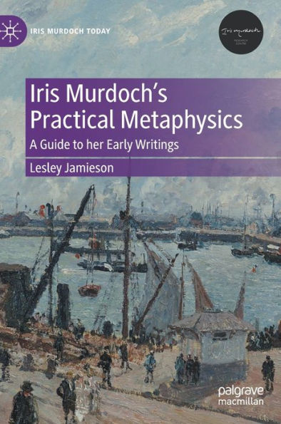 Iris Murdoch's Practical Metaphysics: A Guide to her Early Writings