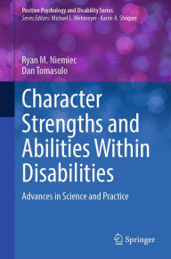 Title: Character Strengths and Abilities Within Disabilities: Advances in Science and Practice, Author: Ryan M. Niemiec
