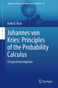 Title: Johannes von Kries: Principles of the Probability Calculus: A Logical Investigation, Author: Keith K. Niall