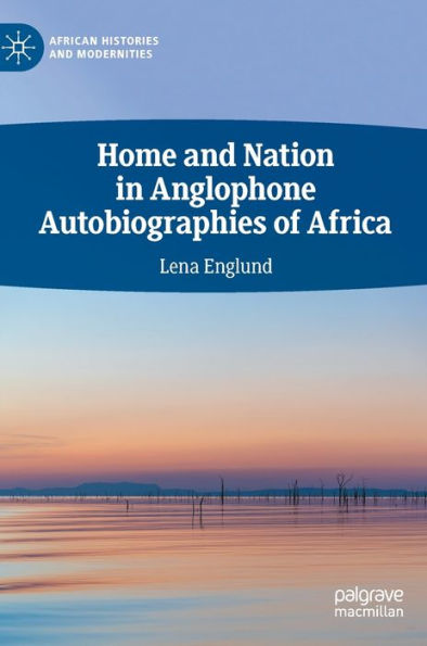 Home and Nation Anglophone Autobiographies of Africa