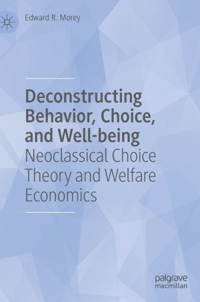 Deconstructing Behavior, Choice, and Well-being: Neoclassical Choice Theory Welfare Economics