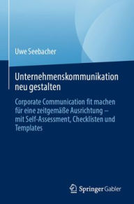 Title: Unternehmenskommunikation neu gestalten: Corporate Communication fit machen für eine zeitgemäße Ausrichtung - mit Self-Assessment, Checklisten und Templates, Author: Uwe Seebacher
