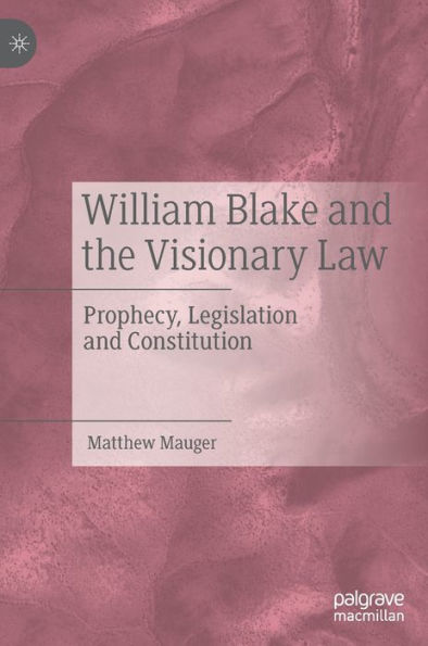 William Blake and the Visionary Law: Prophecy, Legislation Constitution