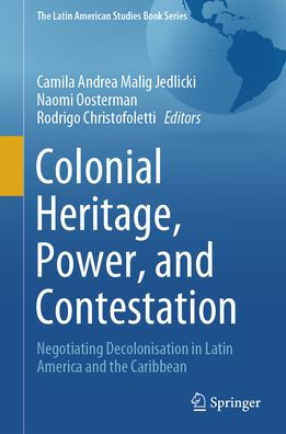 Colonial Heritage, Power, and Contestation: Negotiating Decolonisation Latin America the Caribbean