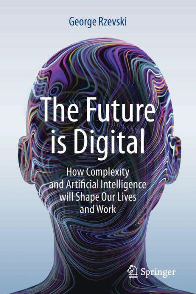 The Future is Digital: How Complexity and Artificial Intelligence will Shape Our Lives Work