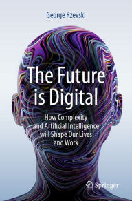 Title: The Future is Digital: How Complexity and Artificial Intelligence will Shape Our Lives and Work, Author: George Rzevski