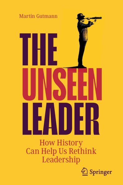 The Unseen Leader: How History Can Help Us Rethink Leadership