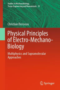 Title: Physical Principles of Electro-Mechano-Biology: Multiphysics and Supramolecular Approaches, Author: Christian Brosseau