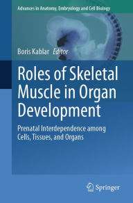 Title: Roles of Skeletal Muscle in Organ Development: Prenatal Interdependence among Cells, Tissues, and Organs, Author: Boris Kablar