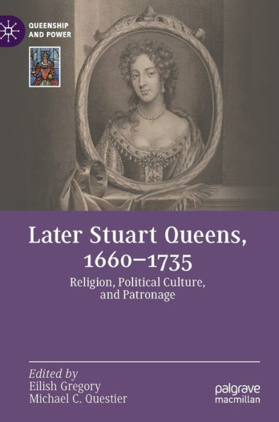 Later Stuart Queens, 1660-1735: Religion, Political Culture, and Patronage