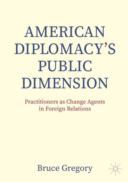 American Diplomacy's Public Dimension: Practitioners as Change Agents in Foreign Relations
