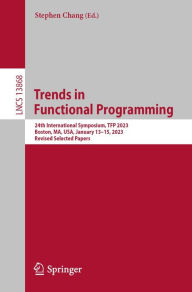 Title: Trends in Functional Programming: 24th International Symposium, TFP 2023, Boston, MA, USA, January 13-15, 2023, Revised Selected Papers, Author: Stephen Chang