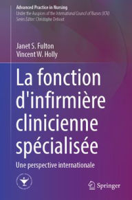 Title: La fonction d'infirmière clinicienne spécialisée: Une perspective internationale, Author: Janet S. Fulton