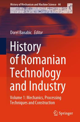 History of Romanian Technology and Industry: Volume 1: Mechanics, Processing Techniques Construction