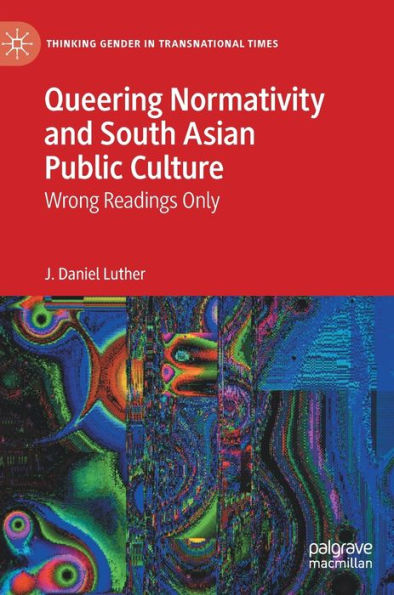 Queering Normativity and South Asian Public Culture: Wrong Readings Only