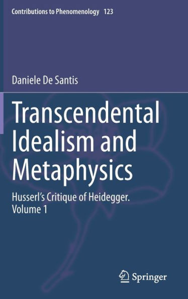 Transcendental Idealism and Metaphysics: Husserl's Critique of Heidegger. Volume 1