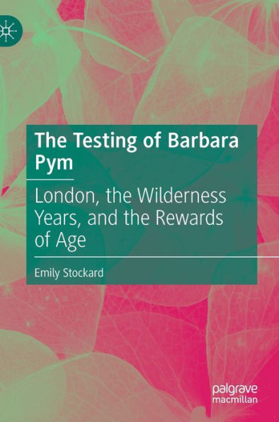 the Testing of Barbara Pym: London, Wilderness Years, and Rewards Age