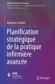 Title: La planification stratégique pour la pratique avancée infirmière, Author: Madrean Schober