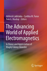 Title: The Advancing World of Applied Electromagnetics: In Honor and Appreciation of Magdy Fahmy Iskander, Author: Akhlesh Lakhtakia