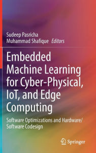 Title: Embedded Machine Learning for Cyber-Physical, IoT, and Edge Computing: Software Optimizations and Hardware/Software Codesign, Author: Sudeep Pasricha