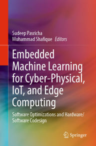 Title: Embedded Machine Learning for Cyber-Physical, IoT, and Edge Computing: Software Optimizations and Hardware/Software Codesign, Author: Sudeep Pasricha