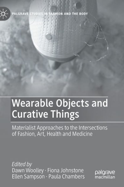 Wearable Objects and Curative Things: Materialist Approaches to the Intersections of Fashion, Art, Health Medicine