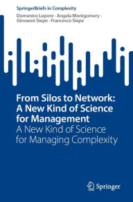 Title: From Silos to Network: A New Kind of Science for Management: A New Kind of Science for Managing Complexity, Author: Domenico Lepore