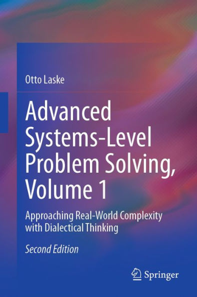 Advanced Systems-Level Problem Solving, Volume 1: Approaching Real-World Complexity with Dialectical Thinking