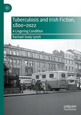 Tuberculosis and Irish Fiction, 1800-2022: A Lingering Condition