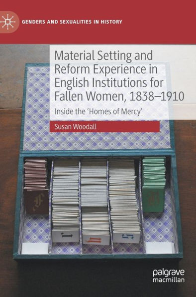 Material Setting and Reform Experience English Institutions for Fallen Women, 1838-1910: Inside the 'Homes of Mercy'