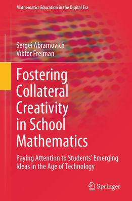 Fostering Collateral Creativity School Mathematics: Paying Attention to Students' Emerging Ideas the Age of Technology