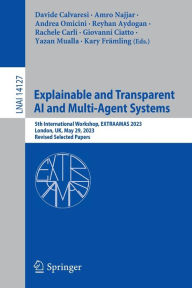 Title: Explainable and Transparent AI and Multi-Agent Systems: 5th International Workshop, EXTRAAMAS 2023, London, UK, May 29, 2023, Revised Selected Papers, Author: Davide Calvaresi