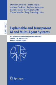 Title: Explainable and Transparent AI and Multi-Agent Systems: 5th International Workshop, EXTRAAMAS 2023, London, UK, May 29, 2023, Revised Selected Papers, Author: Davide Calvaresi