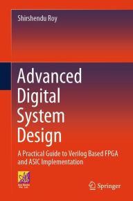 Title: Advanced Digital System Design: A Practical Guide to Verilog Based FPGA and ASIC Implementation, Author: Shirshendu Roy