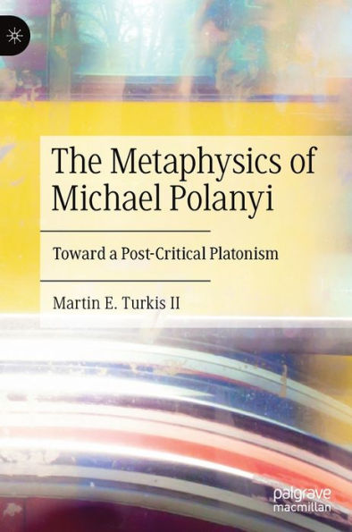 The Metaphysics of Michael Polanyi: Toward a Post-Critical Platonism