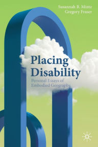 Title: Placing Disability: Personal Essays of Embodied Geography, Author: Susannah B. Mintz