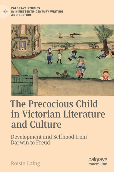 The Precocious Child Victorian Literature and Culture: Development Selfhood from Darwin to Freud