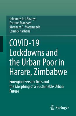 COVID-19 Lockdowns and the Urban Poor Harare, Zimbabwe: Emerging Perspectives Morphing of a Sustainable Future