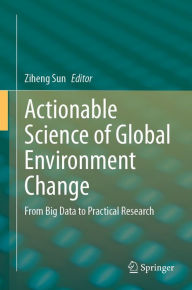 Title: Actionable Science of Global Environment Change: From Big Data to Practical Research, Author: Ziheng Sun