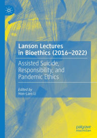 Title: Lanson Lectures in Bioethics (2016-2022): Assisted Suicide, Responsibility, and Pandemic Ethics, Author: Hon-Lam Li