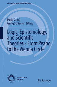 Title: Logic, Epistemology, and Scientific Theories - From Peano to the Vienna Circle, Author: Paola Cantù