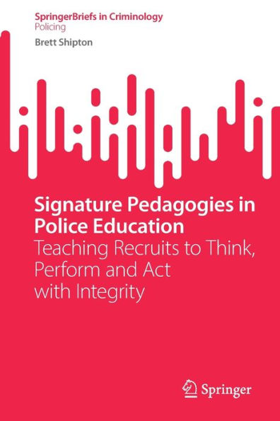 Signature Pedagogies Police Education: Teaching Recruits to Think, Perform and Act with Integrity