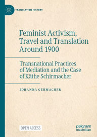 Title: Feminist Activism, Travel and Translation Around 1900: Transnational Practices of Mediation and the Case of Kï¿½the Schirmacher, Author: Johanna Gehmacher