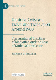 Title: Feminist Activism, Travel and Translation Around 1900: Transnational Practices of Mediation and the Case of Käthe Schirmacher, Author: Johanna Gehmacher