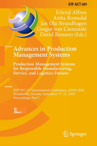 Title: Advances in Production Management Systems. Production Management Systems for Responsible Manufacturing, Service, and Logistics Futures: IFIP WG 5.7 International Conference, APMS 2023, Trondheim, Norway, September 17-21, 2023, Proceedings, Part I, Author: Erlend Alfnes