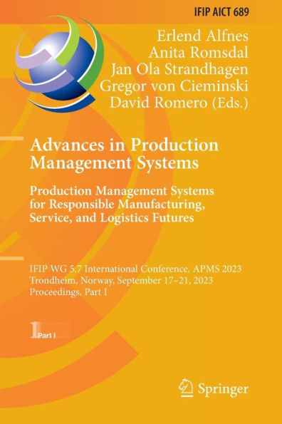 Advances Production Management Systems. Systems for Responsible Manufacturing, Service, and Logistics Futures: IFIP WG 5.7 International Conference, APMS 2023, Trondheim, Norway, September 17-21, Proceedings, Part I