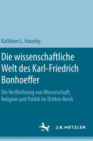 Title: Die wissenschaftliche Welt des Karl-Friedrich Bonhoeffer: Die Verflechtung von Wissenschaft, Religion und Politik im Dritten Reich, Author: Kathleen L. Housley
