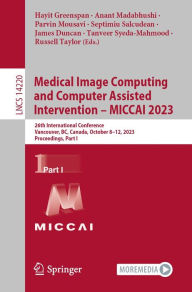 Title: Medical Image Computing and Computer Assisted Intervention - MICCAI 2023: 26th International Conference, Vancouver, BC, Canada, October 8-12, 2023, Proceedings, Part I, Author: Hayit Greenspan