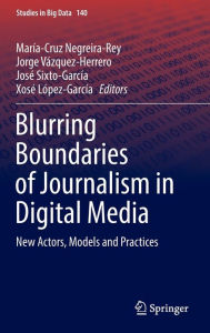 Title: Blurring Boundaries of Journalism in Digital Media: New Actors, Models and Practices, Author: María-Cruz Negreira-Rey